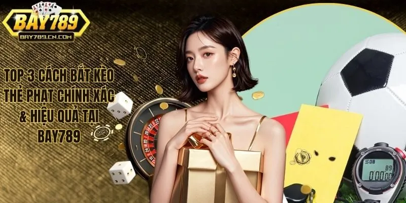 Top 3 Cách Bắt Kèo Thẻ Phạt Chính Xác & Hiệu Quả Tại BAY789