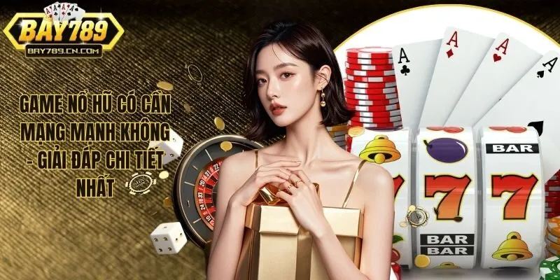 Game Nổ Hũ Có Cần Mạng Mạnh Không - Giải Đáp Chi Tiết Nhất