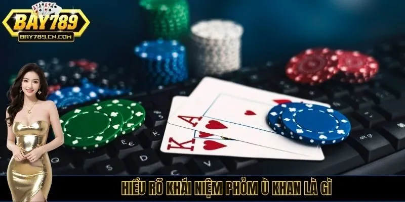 Hiểu rõ khái niệm phỏm ù khan là gì