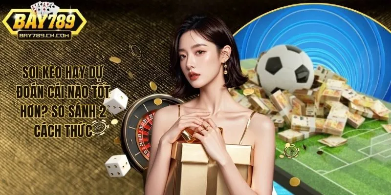 Soi kèo hay dự đoán cái nào tốt hơn? So sánh 2 phương pháp