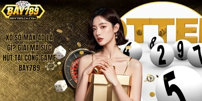 Xổ Số Max 4D Là Gì? Giải Mã Sức Hút Tại Cổng Game Bay789